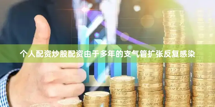个人配资炒股配资由于多年的支气管扩张反复感染