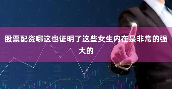 股票配资哪这也证明了这些女生内在是非常的强大的