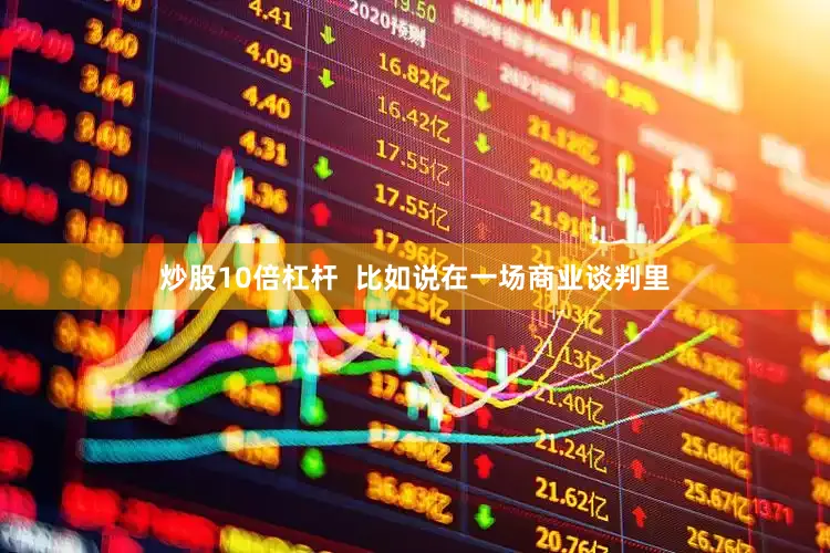 炒股10倍杠杆  比如说在一场商业谈判里