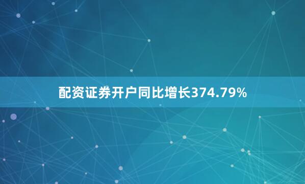 配资证券开户同比增长374.79%