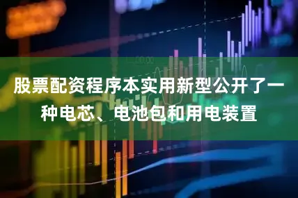 股票配资程序本实用新型公开了一种电芯、电池包和用电装置