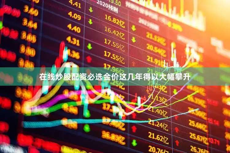在线炒股配资必选金价这几年得以大幅攀升