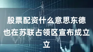 股票配资什么意思东德也在苏联占领区宣布成立