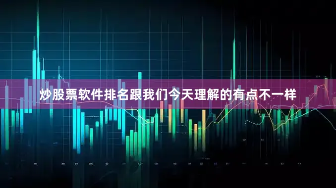 炒股票软件排名跟我们今天理解的有点不一样