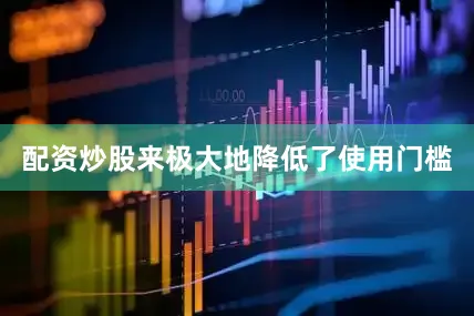配资炒股来极大地降低了使用门槛
