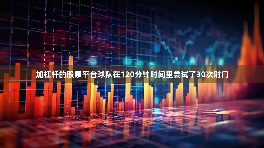 加杠杆的股票平台球队在120分钟时间里尝试了30次射门
