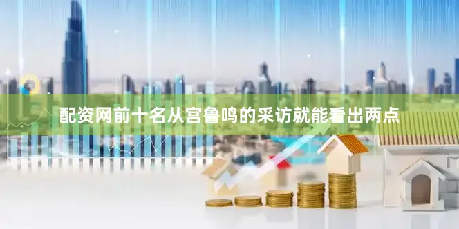 配资网前十名从宫鲁鸣的采访就能看出两点