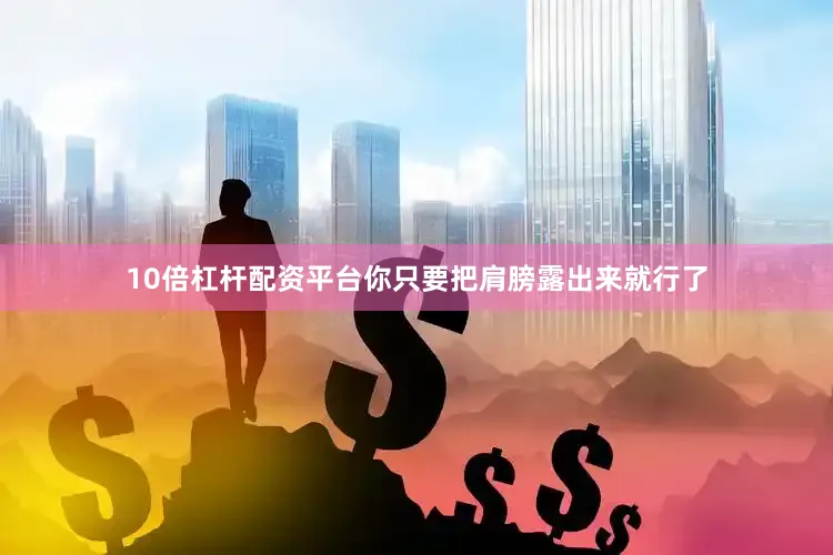 10倍杠杆配资平台你只要把肩膀露出来就行了