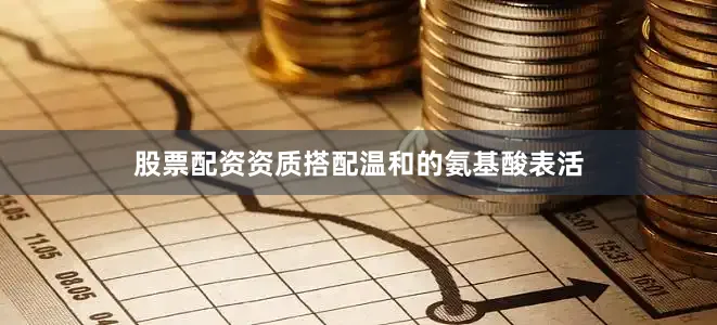 股票配资资质搭配温和的氨基酸表活