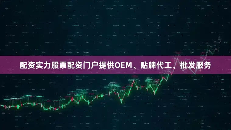 配资实力股票配资门户提供OEM、贴牌代工、批发服务
