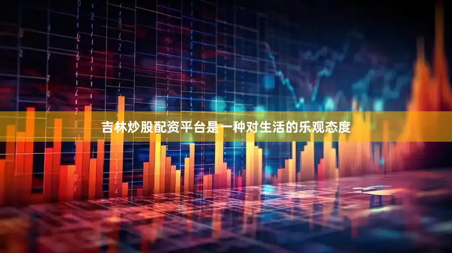 吉林炒股配资平台是一种对生活的乐观态度
