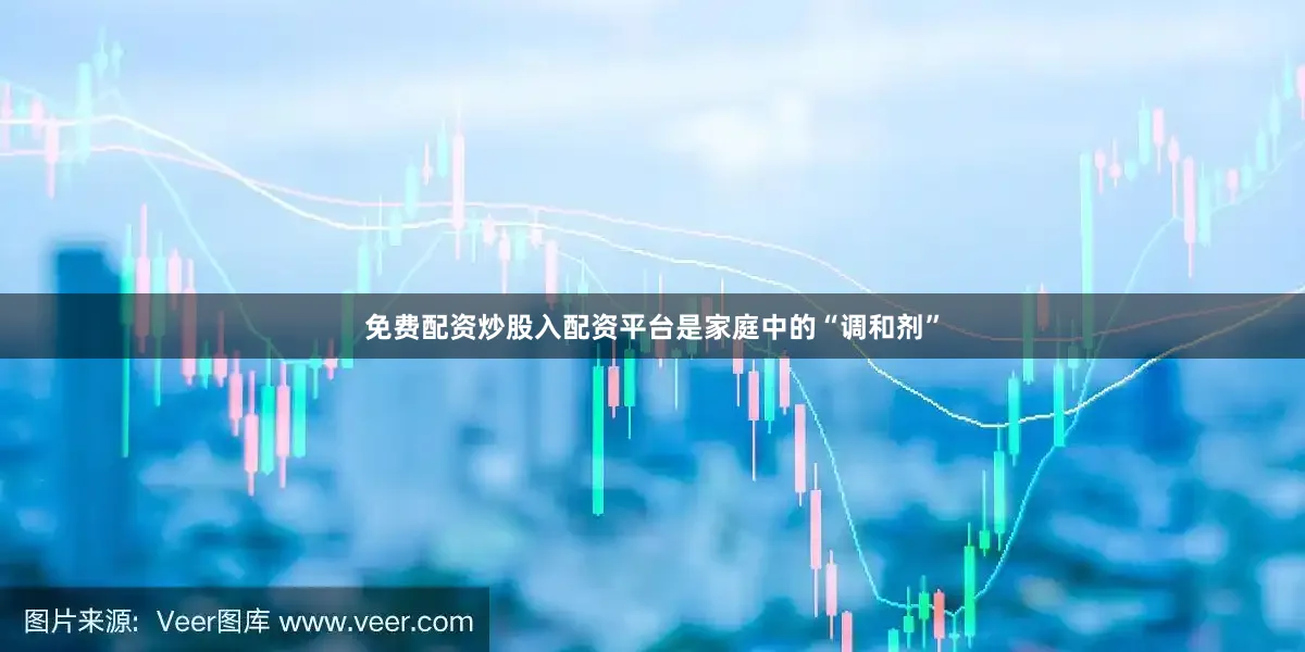 免费配资炒股入配资平台是家庭中的“调和剂”