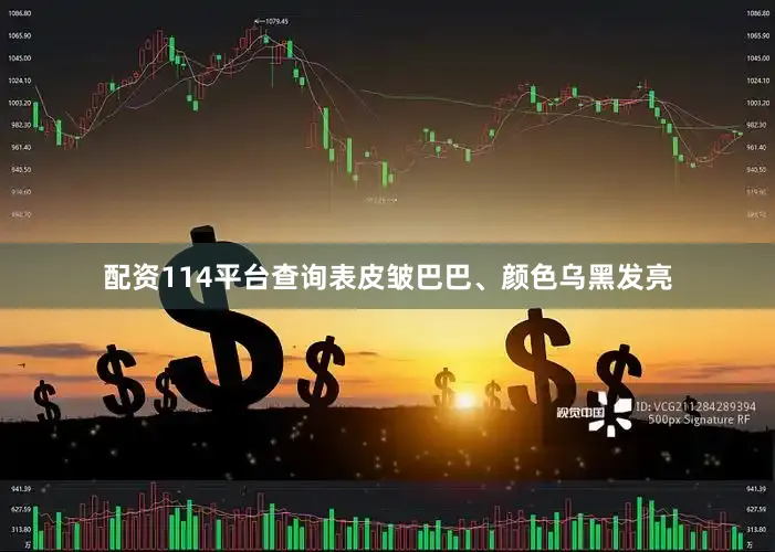 配资114平台查询表皮皱巴巴、颜色乌黑发亮