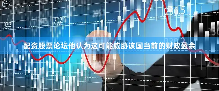 配资股票论坛他认为这可能威胁该国当前的财政盈余