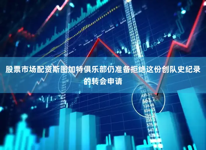 股票市场配资斯图加特俱乐部仍准备拒绝这份创队史纪录的转会申请