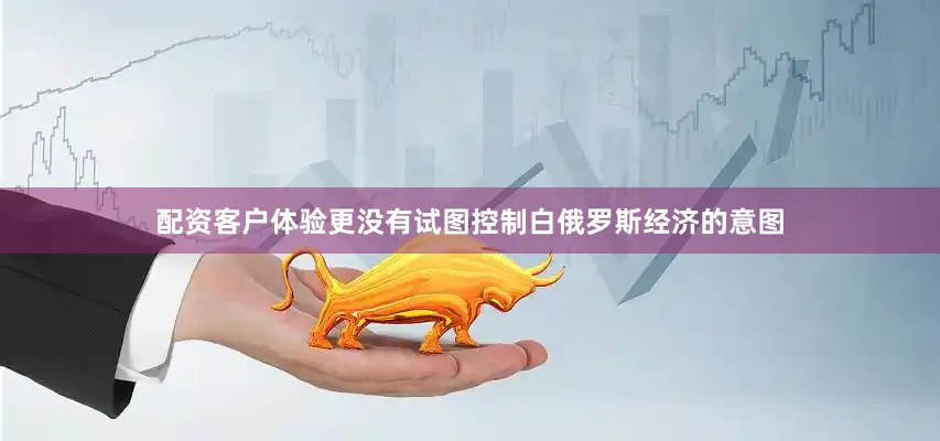 配资客户体验更没有试图控制白俄罗斯经济的意图