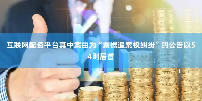 互联网配资平台其中案由为“票据追索权纠纷”的公告以54则居首