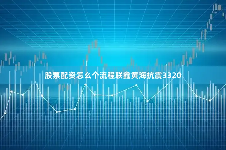 股票配资怎么个流程联鑫黄海抗震3320