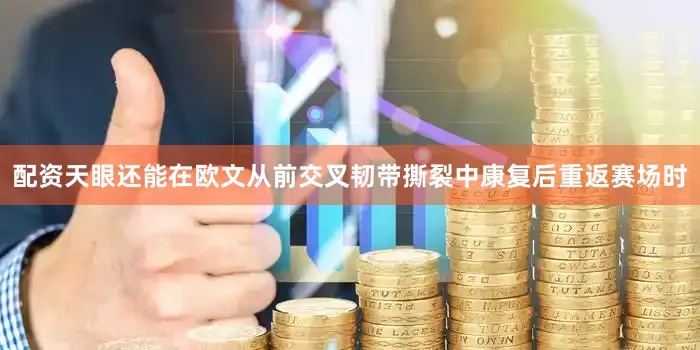 配资天眼还能在欧文从前交叉韧带撕裂中康复后重返赛场时