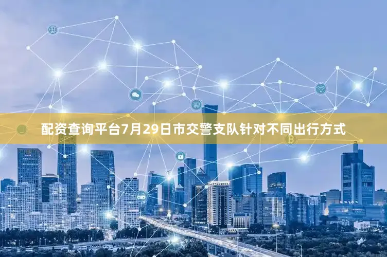配资查询平台7月29日市交警支队针对不同出行方式