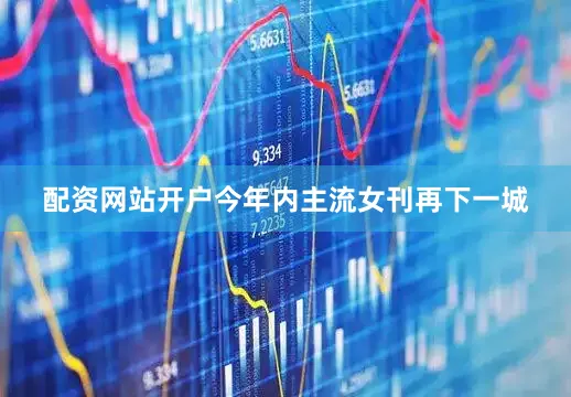 配资网站开户今年内主流女刊再下一城