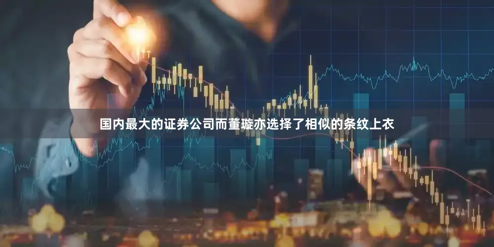 国内最大的证券公司而董璇亦选择了相似的条纹上衣