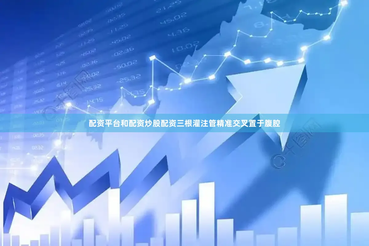 配资平台和配资炒股配资三根灌注管精准交叉置于腹腔