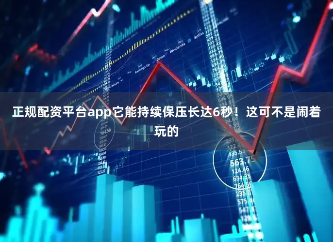 正规配资平台app它能持续保压长达6秒！这可不是闹着玩的