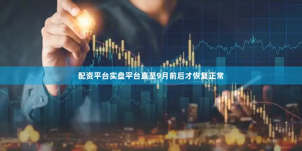 配资平台实盘平台直至9月前后才恢复正常