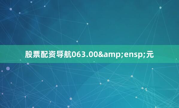 股票配资导航063.00&ensp;元