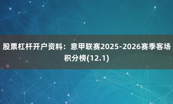 股票杠杆开户资料:意甲联赛2025-2026赛季客场积分榜(12.1)