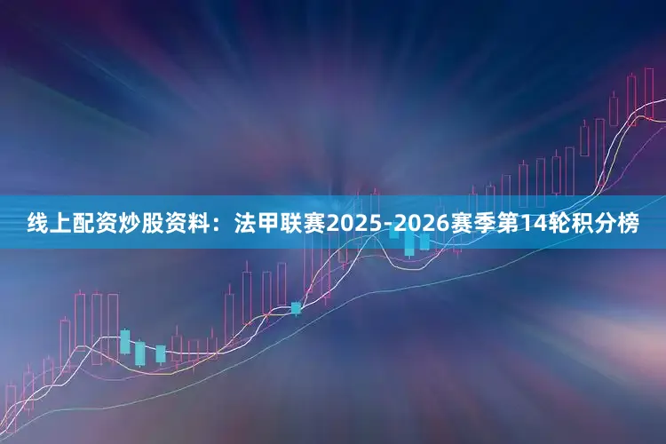 线上配资炒股资料:法甲联赛2025-2026赛季第14轮积分榜